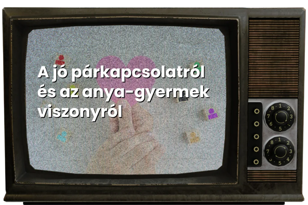A jó párkapcsolatról és az anya gyermek viszonyról